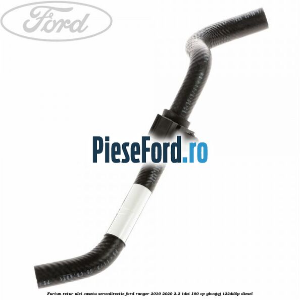 Furtun retur ulei caseta servodirectie Ford Ranger 2016-2020 2.2 TDCi 160 cp GBVAJQJ, T22DD0P diesel