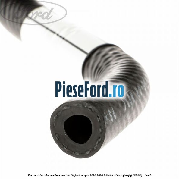 Furtun retur ulei caseta servodirectie Ford Ranger 2016-2020 2.2 TDCi 160 cp GBVAJQJ, T22DD0P diesel