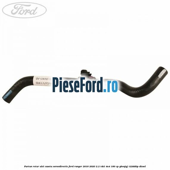 Furtun retur ulei caseta servodirectie Ford Ranger 2016-2020 2.2 TDCi 4x4 160 cp Furtun retur ulei caseta servodirectie Ford Ranger 2016-2020 2.2 TDCi 4x4 160 cp GBVAJQJ, T22DD0P diesel