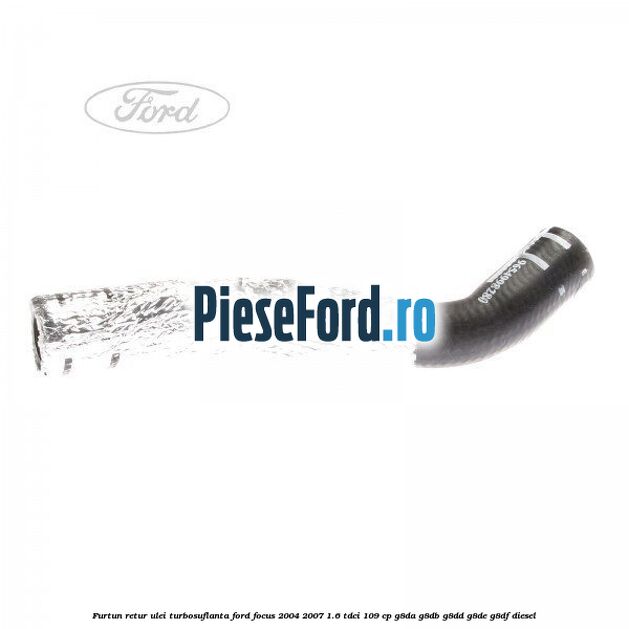 Furtun retur ulei turbosuflanta Ford Focus 2004-2007 1.6 TDCi 109 cp G8DA, G8DB, G8DD, G8DE, G8DF diesel