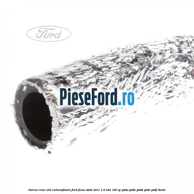 Furtun retur ulei turbosuflanta Ford Focus 2008-2011 1.6 TDCi 109 cp Furtun retur ulei turbosuflanta Ford Focus 2008-2011 1.6 TDCi 109 cp G8DA, G8DB, G8DD, G8DE, G8DF diesel