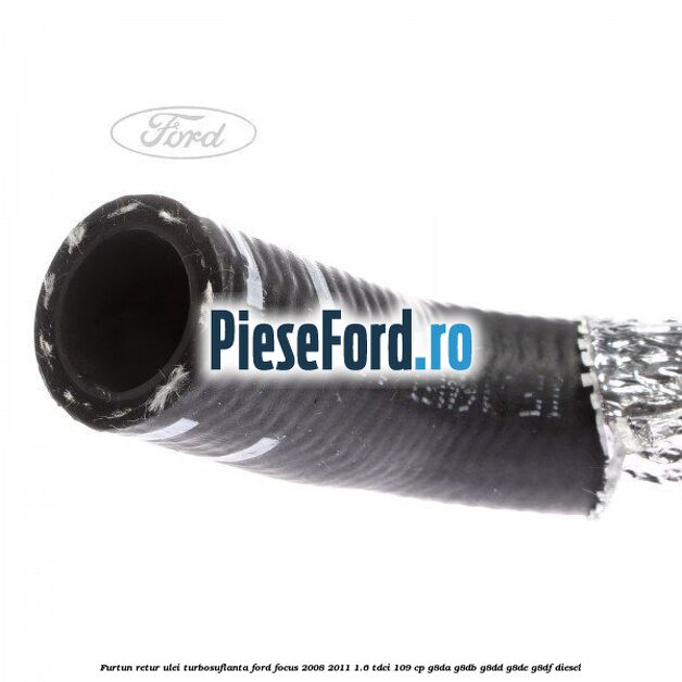 Furtun retur ulei turbosuflanta Ford Focus 2008-2011 1.6 TDCi 109 cp Furtun retur ulei turbosuflanta Ford Focus 2008-2011 1.6 TDCi 109 cp G8DA, G8DB, G8DD, G8DE, G8DF diesel