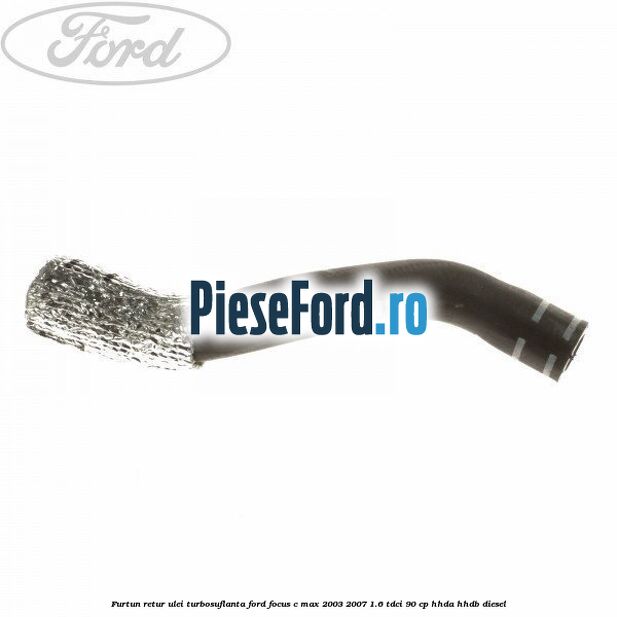 Furtun retur ulei turbosuflanta Ford Focus C-Max 2003-2007 1.6 TDCi 90 cp Furtun retur ulei turbosuflanta Ford Focus C-Max 2003-2007 1.6 TDCi 90 cp HHDA, HHDB diesel