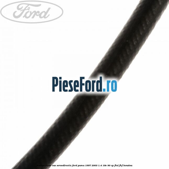 Furtun retur vas servodirectie Ford Puma 1997-2003 1.4 16V 90 cp FHD, FHF benzina