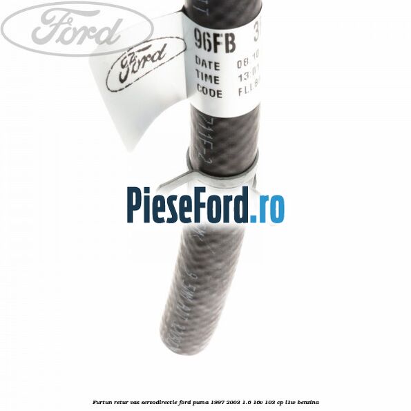 Furtun retur vas servodirectie Ford Puma 1997-2003 1.6 16V 103 cp Furtun retur vas servodirectie Ford Puma 1997-2003 1.6 16V 103 cp L1W benzina