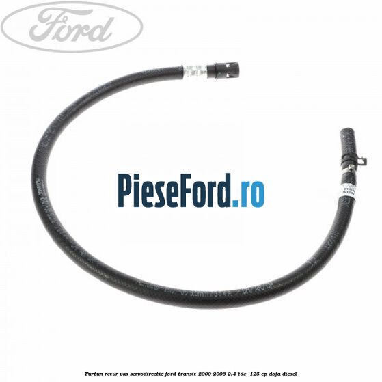 Furtun retur vas servodirectie Ford Transit 2000-2006 2.4 TDE  125 cp DOFA diesel