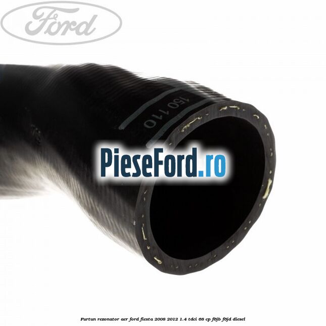 Furtun rezonator aer Ford Fiesta 2008-2012 1.4 TDCi 68 cp Furtun rezonator aer Ford Fiesta 2008-2012 1.4 TDCi 68 cp F6JB, F6JD diesel