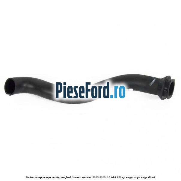 Furtun scurgere apa aeroterma Ford Tourneo Connect 2013-2018 1.5 TDCi 120 cp XWGA, XWGB, XWGC diesel