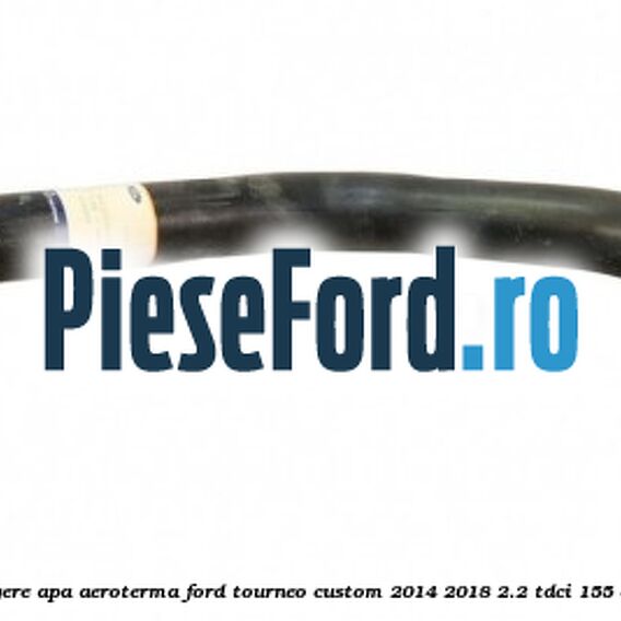 Furtun scurgere apa aeroterma Ford Tourneo Custom 2014-2018 2.2 TDCi 155 cp Furtun scurgere apa aeroterma Ford Tourneo Custom 2014-2018 2.2 TDCi 155 cp CVFF diesel