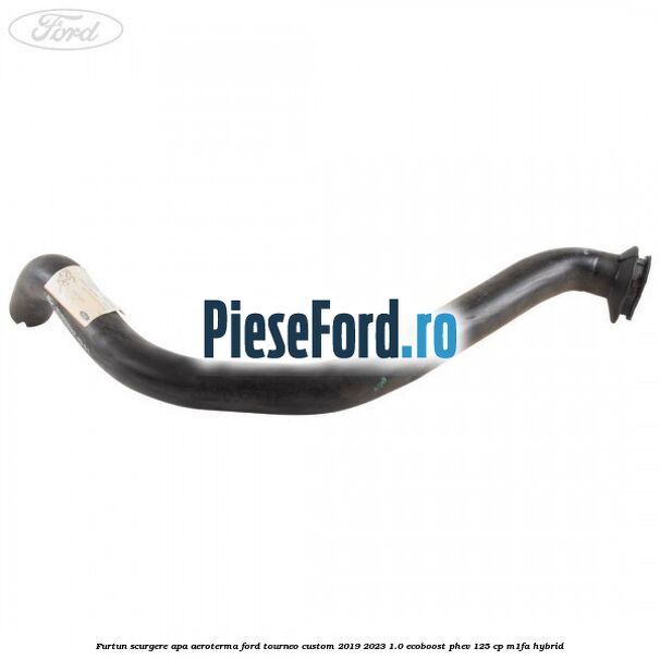 Furtun scurgere apa aeroterma Ford Tourneo Custom 2019-2023 1.0 EcoBoost PHEV 125 cp M1FA Hybrid