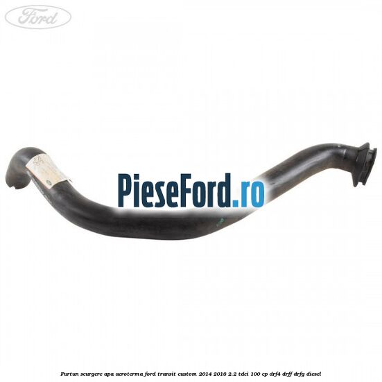 Furtun scurgere apa aeroterma Ford Transit Custom 2014-2018 2.2 TDCi 100 cp DRF4, DRFF, DRFG diesel