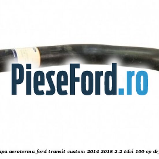 Furtun scurgere apa aeroterma Ford Transit Custom 2014-2018 2.2 TDCi 100 cp DRF4, DRFF, DRFG diesel