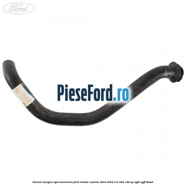 Furtun scurgere apa aeroterma Ford Transit Custom 2014-2018 2.2 TDCi 125 cp CYF4, CYFF diesel