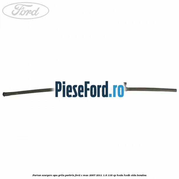 Furtun scurgere apa grila parbriz Ford C-Max 2007-2011 1.6 116 cp Furtun scurgere apa grila parbriz Ford C-Max 2007-2011 1.6 116 cp HXDA, HXDB, SIDA benzina