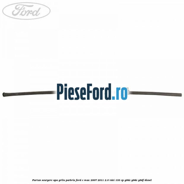Furtun scurgere apa grila parbriz Ford C-Max 2007-2011 2.0 TDCi 133 cp G6DC, G6DE, G6DF diesel