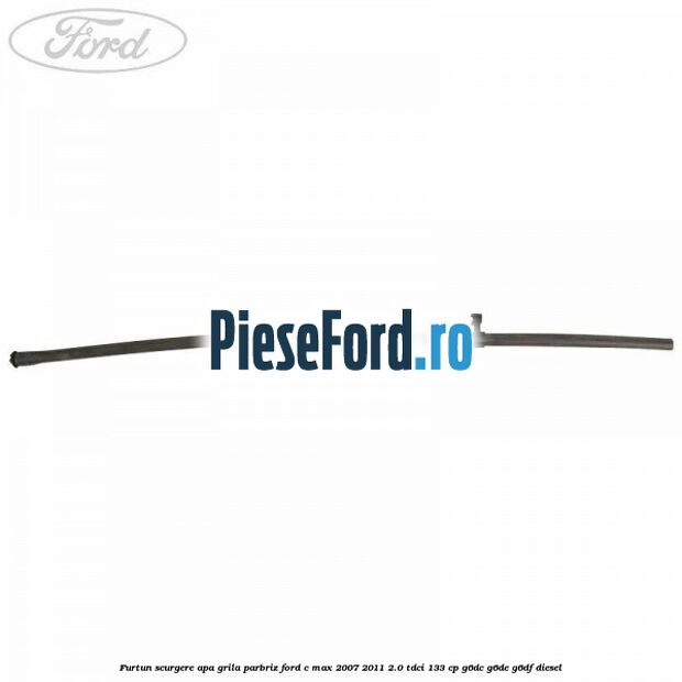 Furtun scurgere apa grila parbriz Ford C-Max 2007-2011 2.0 TDCi 133 cp G6DC, G6DE, G6DF diesel