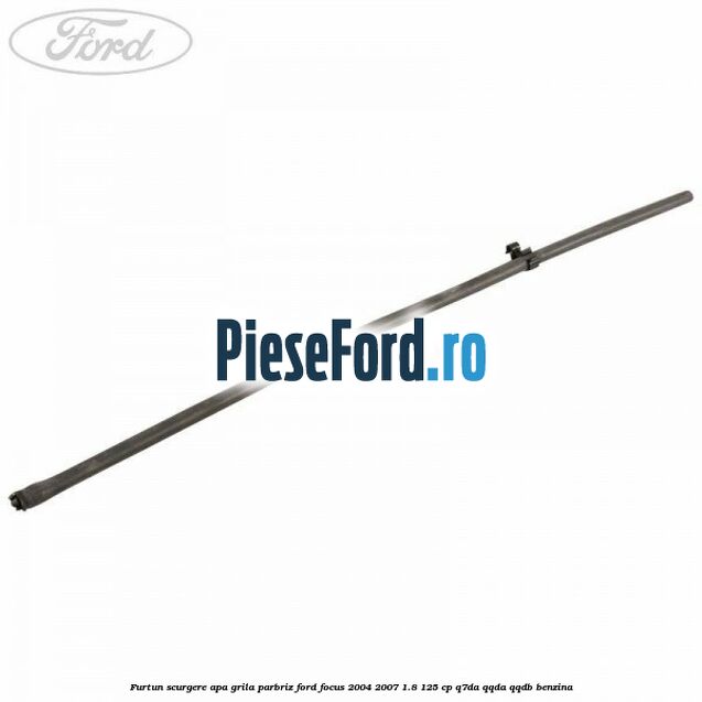Furtun scurgere apa grila parbriz Ford Focus 2004-2007 1.8 125 cp Q7DA, QQDA, QQDB benzina