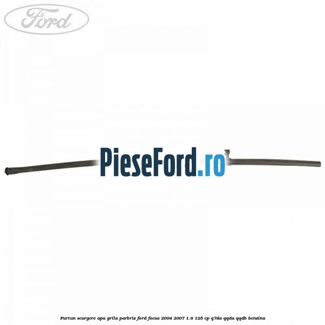 Furtun scurgere apa grila parbriz Ford Focus 2004-2007 1.8 125 cp Q7DA, QQDA, QQDB benzina