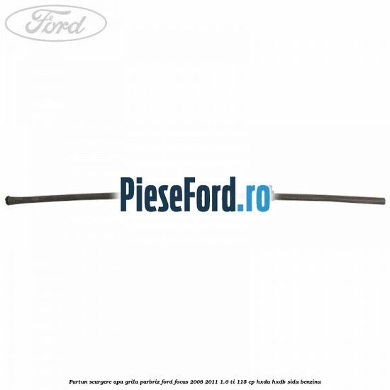 Furtun scurgere apa grila parbriz Ford Focus 2008-2011 1.6 Ti 115 cp Furtun scurgere apa grila parbriz Ford Focus 2008-2011 1.6 Ti 115 cp HXDA, HXDB, SIDA benzina