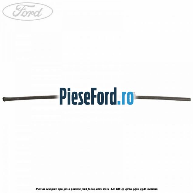 Furtun scurgere apa grila parbriz Ford Focus 2008-2011 1.8 125 cp Q7DA, QQDA, QQDB benzina