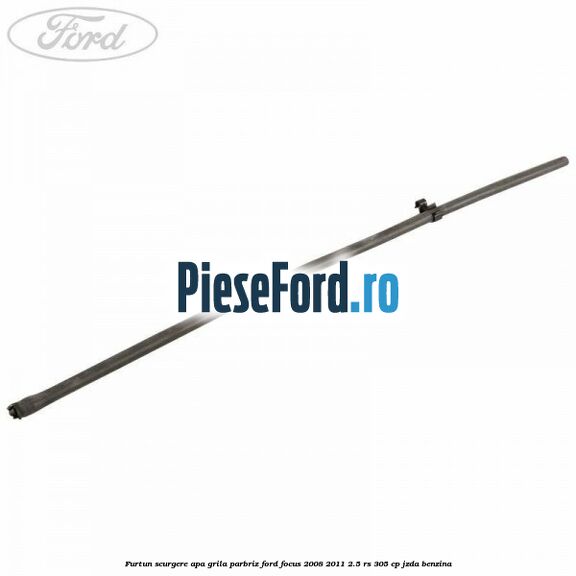 Furtun scurgere apa grila parbriz Ford Focus 2008-2011 2.5 RS 305 cp JZDA benzina