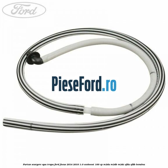 Furtun scurgere apa trapa Ford Focus 2014-2018 1.0 EcoBoost 100 cp M2DA, M2DB, M2DC, SFDA, SFDB benzina