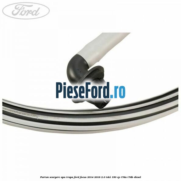 Furtun scurgere apa trapa Ford Focus 2014-2018 2.0 TDCi 150 cp Furtun scurgere apa trapa Ford Focus 2014-2018 2.0 TDCi 150 cp T7DA, T7DB diesel