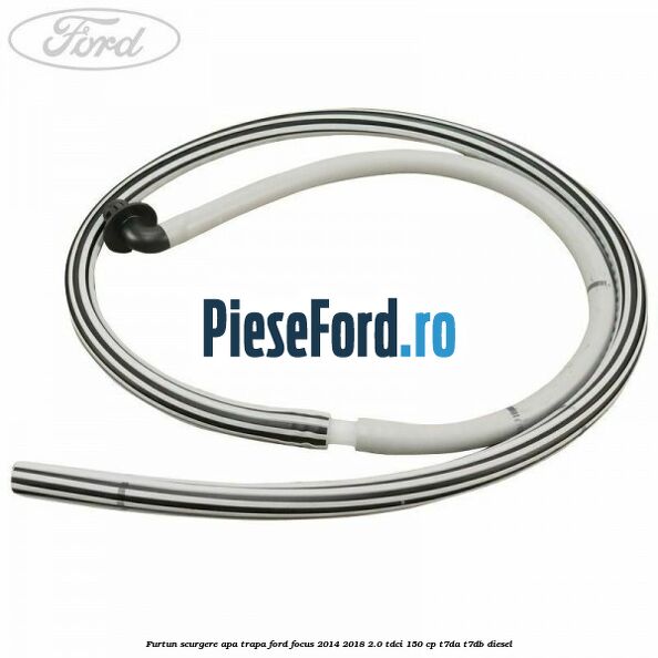 Furtun scurgere apa trapa Ford Focus 2014-2018 2.0 TDCi 150 cp Furtun scurgere apa trapa Ford Focus 2014-2018 2.0 TDCi 150 cp T7DA, T7DB diesel