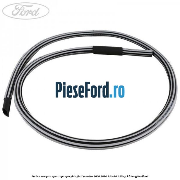 Furtun scurgere apa trapa spre fata Ford Mondeo 2008-2014 1.8 TDCi 125 cp Furtun scurgere apa trapa spre fata Ford Mondeo 2008-2014 1.8 TDCi 125 cp KHBA, QYBA diesel