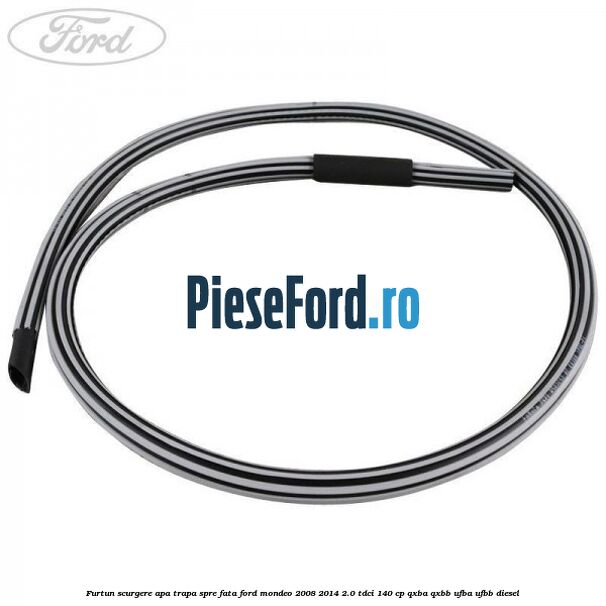 Furtun scurgere apa trapa spre fata Ford Mondeo 2008-2014 2.0 TDCi 140 cp QXBA, QXBB, UFBA, UFBB diesel