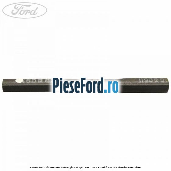 Furtun scurt electrovalva vacuum Ford Ranger 2006-2012 3.0 TDCi 156 cp MD30DITC, WEAT diesel