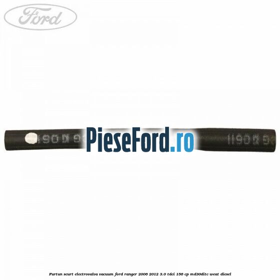 Furtun scurt electrovalva vacuum Ford Ranger 2006-2012 3.0 TDCi 156 cp MD30DITC, WEAT diesel