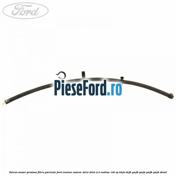 Furtun senzor presiune filtru particule Ford Tourneo Custom 2014-2018 2.0 EcoBlue 130 cp BKFA, BKFB, YMF6, YMFA, YMFB, YMFS diesel