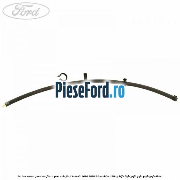 Furtun senzor presiune filtru particule Ford Transit 2014-2018 2.0 EcoBlue 170 cp BLFA, BLFB, YNF6, YNFA, YNFB, YNFS diesel