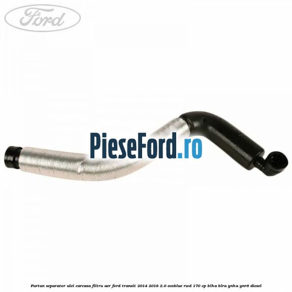 Furtun separator ulei carcasa filtru aer Ford Transit 2014-2018 2.0 EcoBlue RWD 170 cp Furtun separator ulei carcasa filtru aer Ford Transit 2014-2018 2.0 EcoBlue RWD 170 cp BLHA, BLRA, YNHA, YNR6 diesel