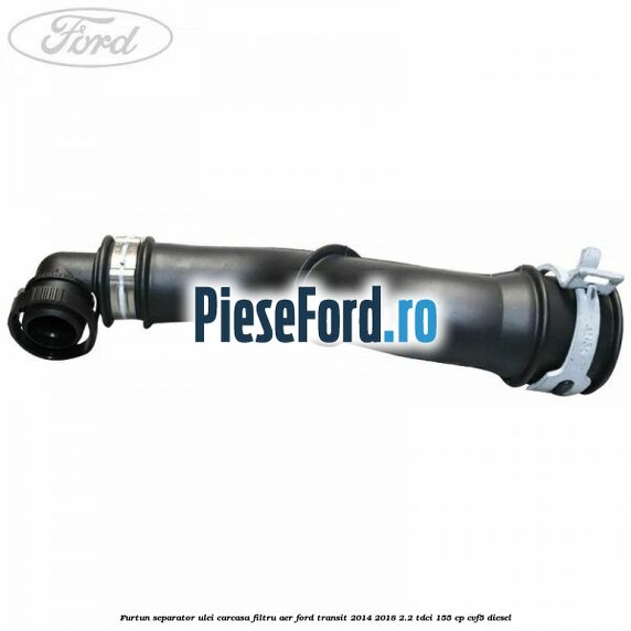 Furtun separator ulei carcasa filtru aer Ford Transit 2014-2018 2.2 TDCi 155 cp CVF5 diesel