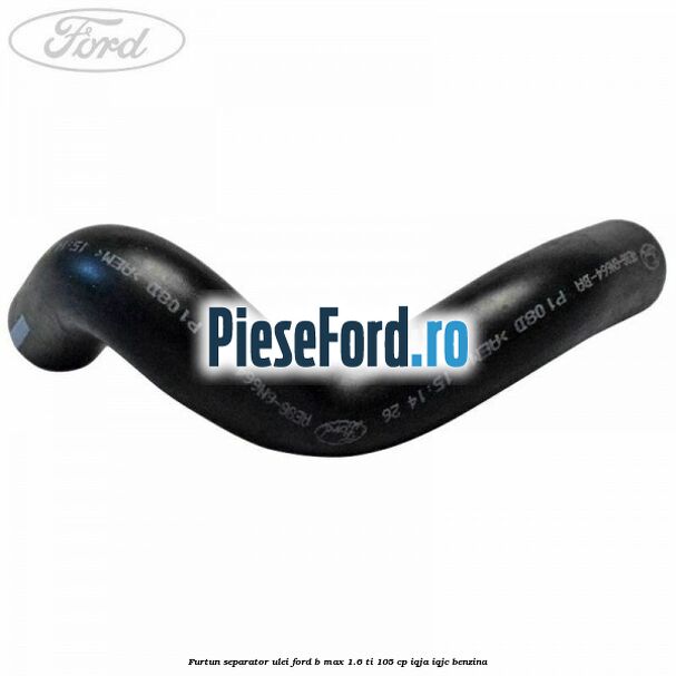 Furtun separator ulei Ford B-Max 1.6 Ti 105 cp IQJA, IQJC benzina