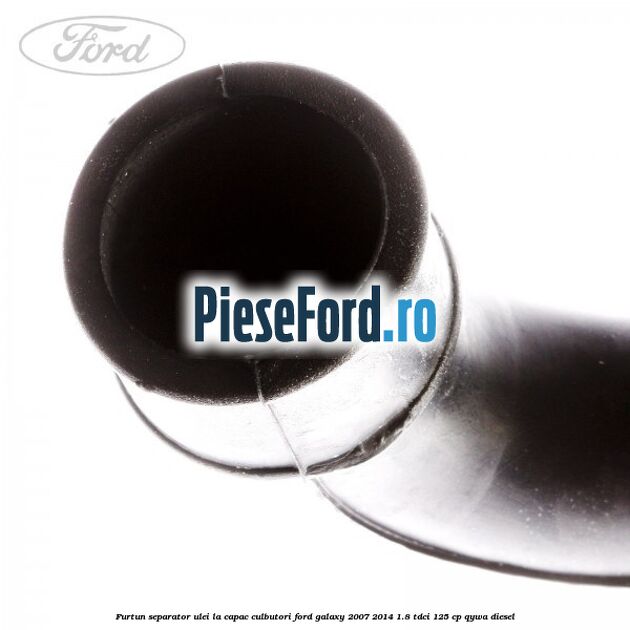Furtun separator ulei la capac culbutori Ford Galaxy 2007-2014 1.8 TDCi 125 cp QYWA diesel