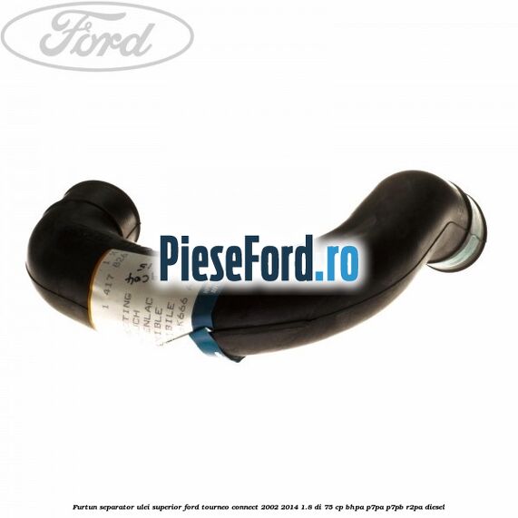 Furtun separator ulei superior Ford Tourneo Connect 2002-2014 1.8 Di 75 cp Furtun separator ulei superior Ford Tourneo Connect 2002-2014 1.8 Di 75 cp BHPA, P7PA, P7PB, R2PA diesel