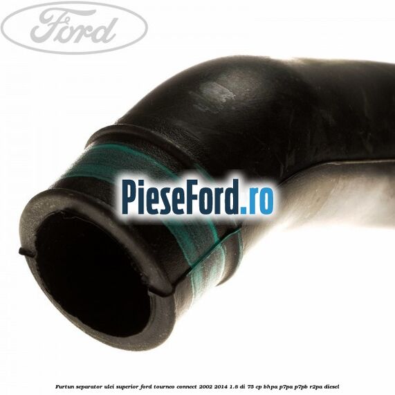 Furtun separator ulei superior Ford Tourneo Connect 2002-2014 1.8 Di 75 cp Furtun separator ulei superior Ford Tourneo Connect 2002-2014 1.8 Di 75 cp BHPA, P7PA, P7PB, R2PA diesel