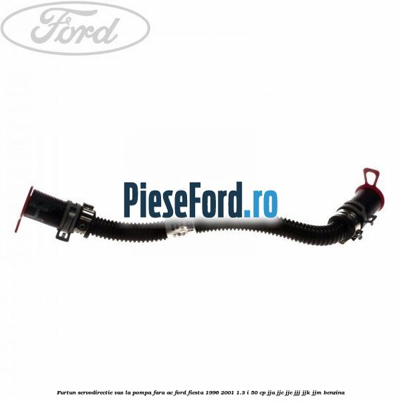 Furtun servodirectie vas la pompa fara AC Ford Fiesta 1996-2001 1.3 i 50 cp JJA, JJC, JJE, JJJ, JJK, JJM benzina