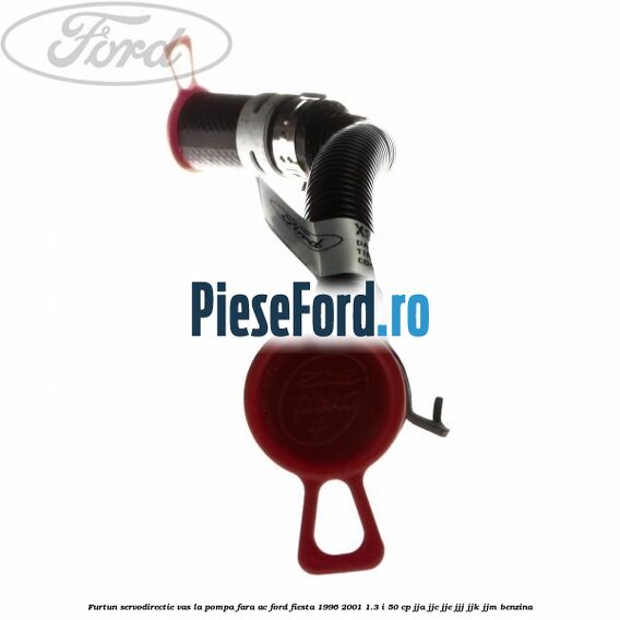 Furtun servodirectie vas la pompa fara AC Ford Fiesta 1996-2001 1.3 i 50 cp JJA, JJC, JJE, JJJ, JJK, JJM benzina