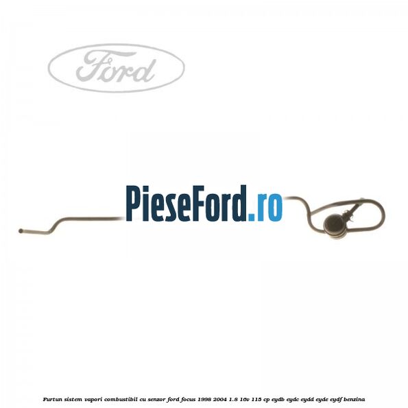 Furtun sistem vapori combustibil cu senzor Ford Focus 1998-2004 1.8 16V 115 cp EYDB, EYDC, EYDD, EYDE, EYDF benzina