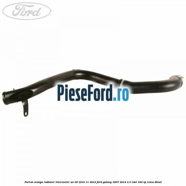 Furtun stanga radiator intercooler an 05/2010-11/2012 Ford Galaxy 2007-2014 2.0 TDCi 163 cp TXWA diesel