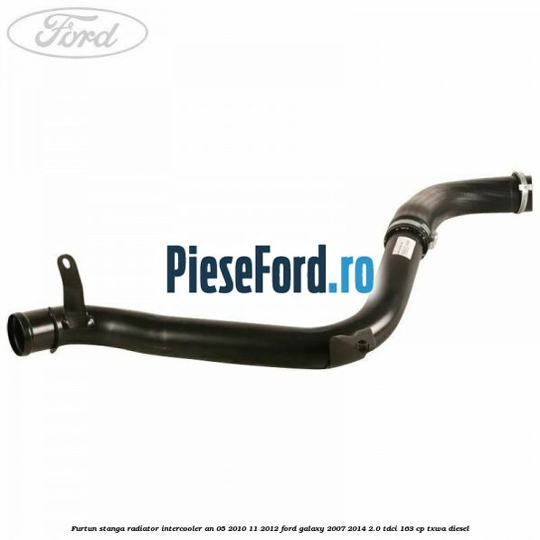 Furtun stanga radiator intercooler an 05/2010-11/2012 Ford Galaxy 2007-2014 2.0 TDCi 163 cp TXWA diesel