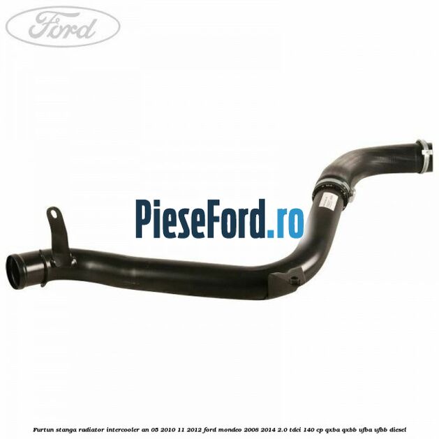 Furtun stanga radiator intercooler an 05/2010-11/2012 Ford Mondeo 2008-2014 2.0 TDCi 140 cp QXBA, QXBB, UFBA, UFBB diesel