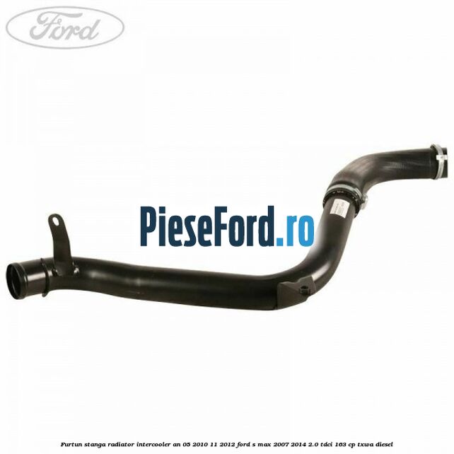 Furtun stanga radiator intercooler an 05/2010-11/2012 Ford S-Max 2007-2014 2.0 TDCi 163 cp TXWA diesel
