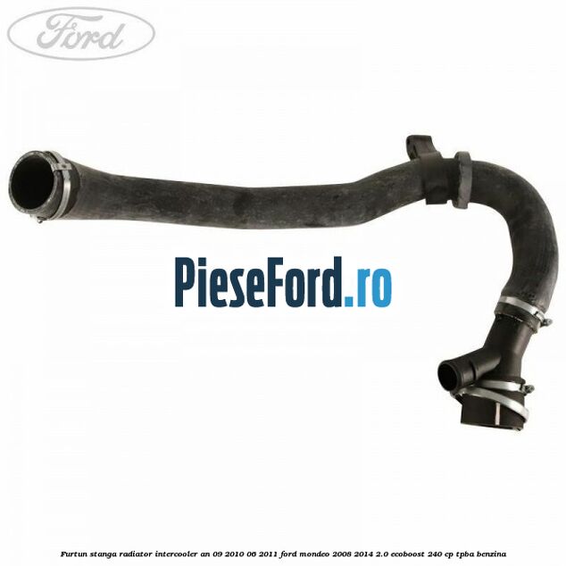Furtun stanga radiator intercooler an 09/2010-06/2011 Ford Mondeo 2008-2014 2.0 EcoBoost 240 cp TPBA benzina