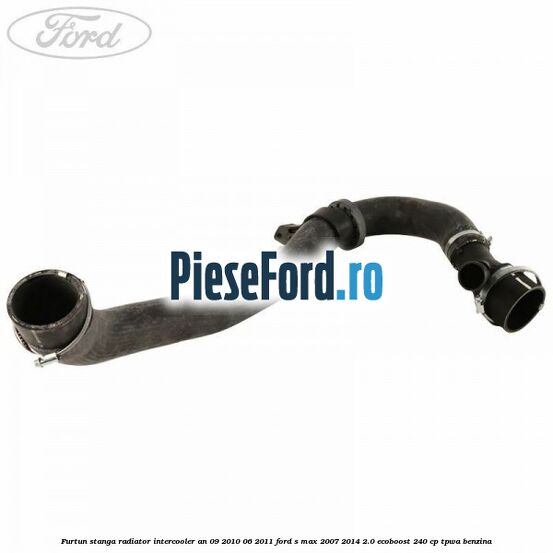 Furtun stanga radiator intercooler an 09/2010-06/2011 Ford S-Max 2007-2014 2.0 EcoBoost 240 cp TPWA benzina