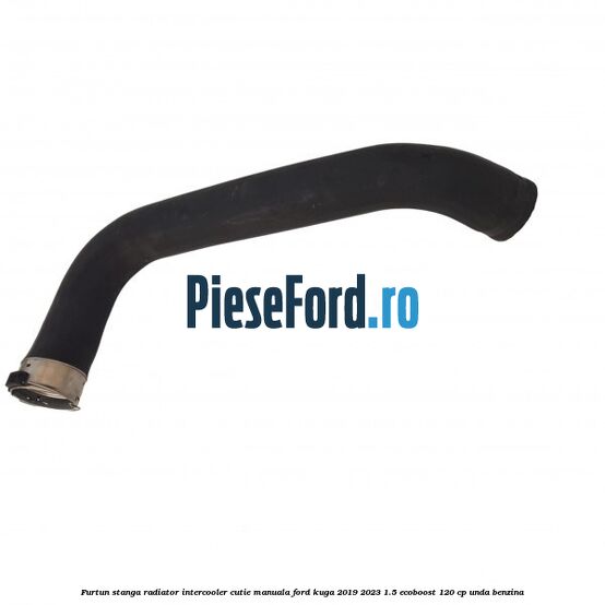 Furtun stanga radiator intercooler cutie manuala Ford Kuga 2019-2023 1.5 EcoBoost 120 cp UNDA benzina